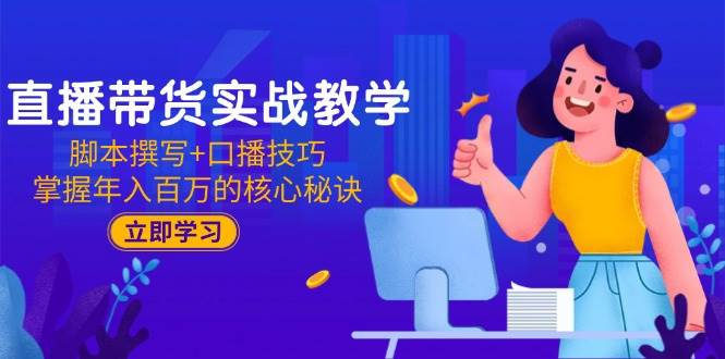 （15008期）直播带货实战教学：脚本撰写 口播技巧，掌握年入百万的核心秘诀-51云资源