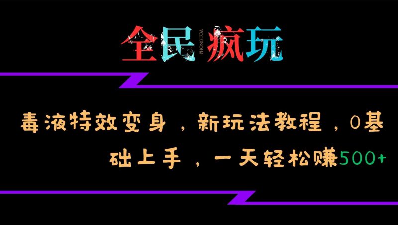 全民疯玩的毒液特效变身,新玩法教程,0基础上手,轻松日入500-51云资源