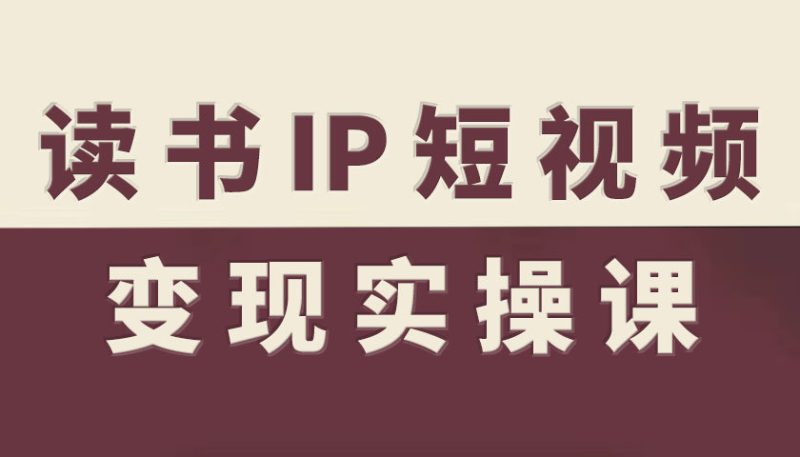 读书IP短视频变现实操课,读书IP赛道变现指南-51云资源