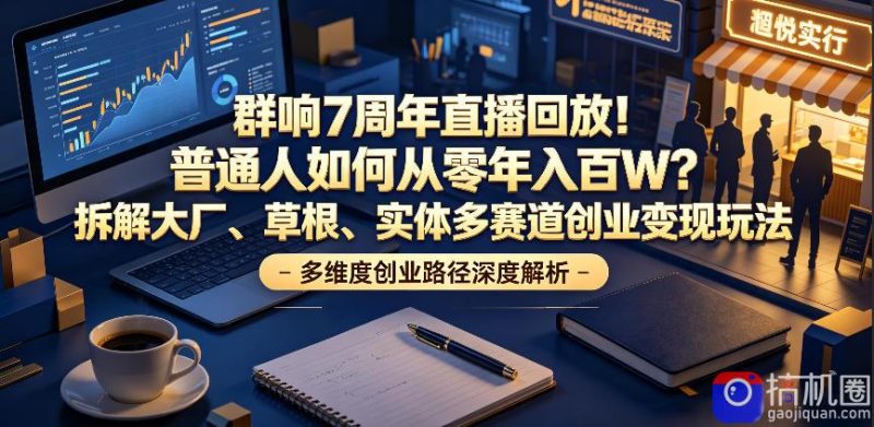 群响7周年直播回放!普通人如何从零年入百W?拆解大厂、草根、实体多赛道创业变现玩法-51云资源
