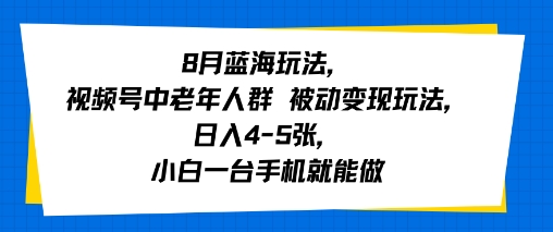 8月蓝海玩法,视频号中老年人群 被动变现玩法,日入4-5张,小白一台手机就能做-51云资源