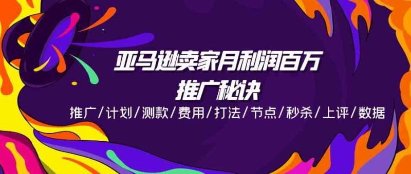 亚马逊卖家月利润百万的推广秘诀，推广/计划/测款/费用/打法/节点/秒杀/上评/数据-51云资源