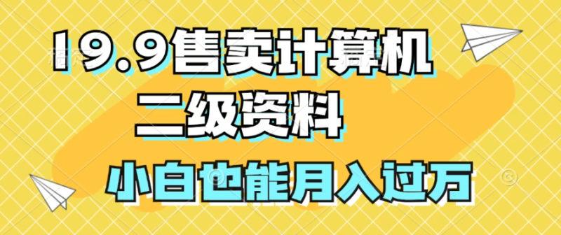 19.9售卖计算机二级资料,发发图片,小白也能月入过万!-51云资源