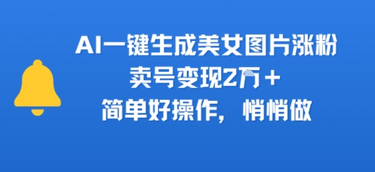AI一键生成美女图片涨粉,卖号变现2W ,简单好操作,悄悄做-51云资源