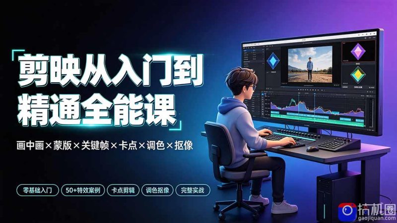 剪映从入门到精通全能课:画中画×蒙版×关键帧×卡点×调色×抠像,一站式掌握剪辑核心技能-51云资源