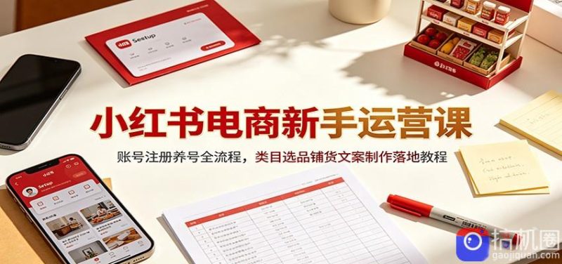 小红书电商新手运营课:账号注册养号全流程,类目选品铺货文案制作落地教程-51云资源