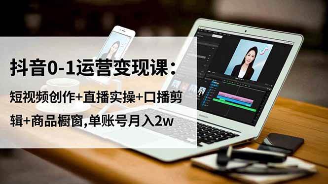 （16585期）抖音0-1运营变现课：短视频创作 直播实操 口播剪辑 商品橱窗,单账号月入2w-51云资源