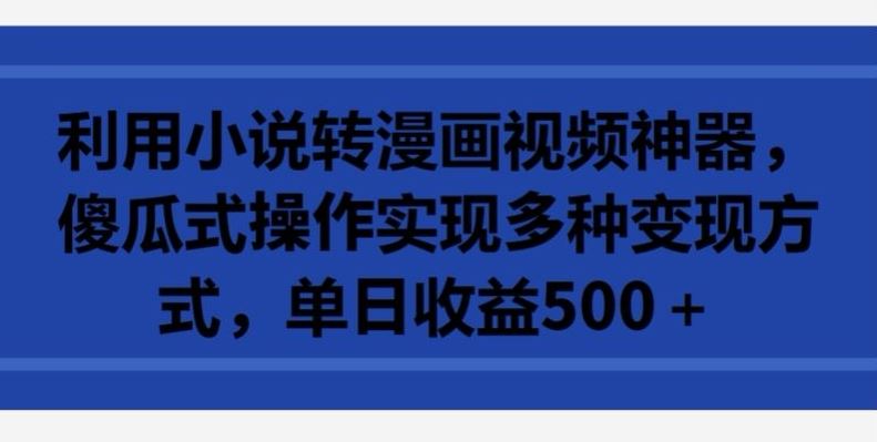 利用小说转漫画视频神器,傻瓜式操作实现多种变现方式,单日收益500 【揭秘】