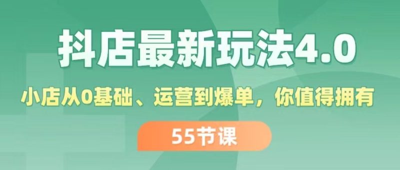 (11748期)抖店最新玩法4.0,小店从0基础、运营到爆单,你值得拥有(55节)-51云资源