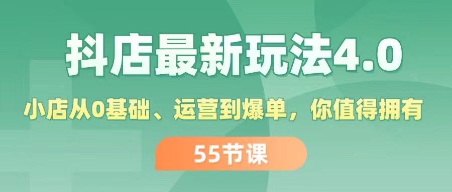 (11748期)抖店最新玩法4.0,小店从0基础、运营到爆单,你值得拥有(55节)-51云资源