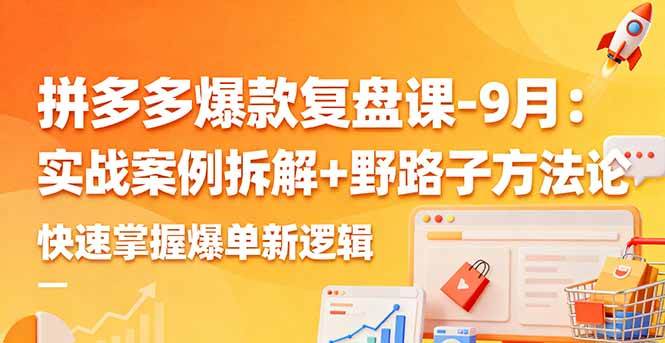 (16176期)拼多多爆款复盘课-9月:实战案例拆解 野路子方法论,快速掌握爆单新逻辑