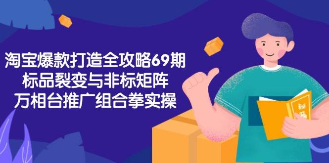 （15102期）淘宝爆款打造全攻略-69期，标品裂变与非标矩阵，万相台推广组合拳实操-51云资源