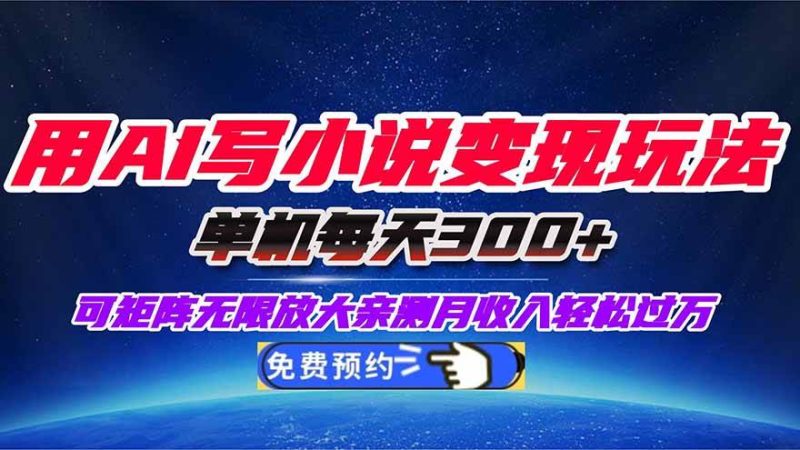 （16412期）用AI写小说变现玩法，单机每天300 可矩阵无限放大，亲测小白也能轻松月…-51云资源