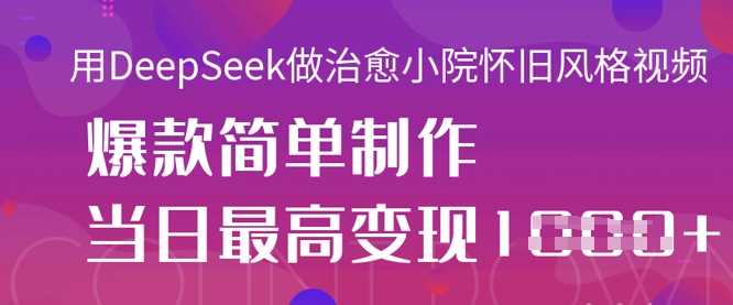 用DeepSeek做治愈小院怀旧风格视频,爆款轻松制作,当日最高变现1k-51云资源