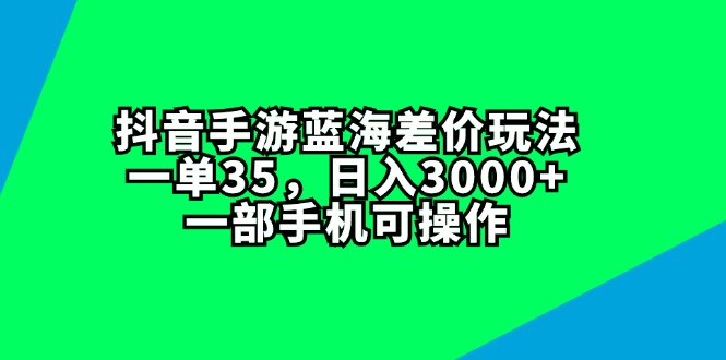 （11714期）抖音手游蓝海差价玩法，一单35，日入3000 ，一部手机可操作-51云资源