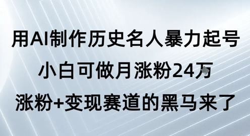 用AI制作历史名人暴力起号,小白可做月涨粉24W涨粉 变现赛道的黑马来了-51云资源