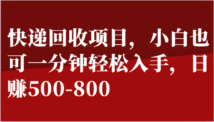 快递回收项目，小白也可一分钟轻松入手，日赚500-800-51云资源