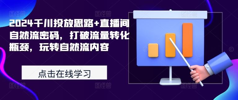 2024千川投放思路 直播间自然流密码,打破流量转化瓶颈,玩转自然流内容