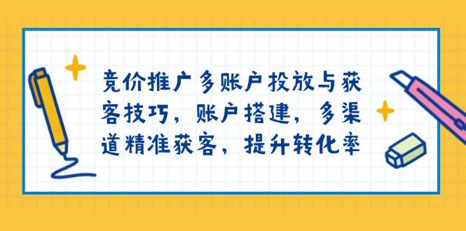 （13979期）竞价推广多账户投放与获客技巧，账户搭建，多渠道精准获客，提升转化率-51云资源