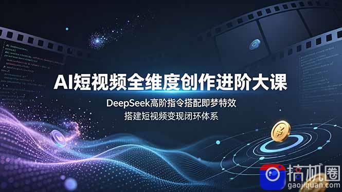 AI短视频全维度创作进阶大课，DeepSeek高阶指令搭配即梦特效，搭建短视频变现闭环体系-51云资源
