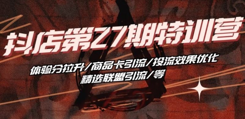 抖音小店·第27期特训营 体验分拉升/商品卡引流/投流效果优化/精选联盟引流/等-51云资源
