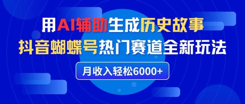 利用AI辅助生成历史故事,抖音蝴蝶号热门赛道全新玩法,月收入轻松6000-51云资源