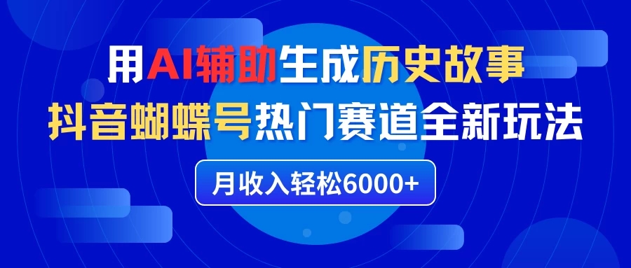 利用AI辅助生成历史故事,抖音蝴蝶号热门赛道全新玩法,月收入轻松6000-51云资源