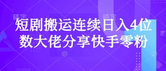 短剧搬运连续日入4位数大佬分享快手零粉爆单经验-51云资源