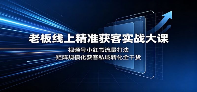 老板线上精准获客实战大课:视频号小红书流量打法,矩阵规模化获客私域转化全干货-51云资源