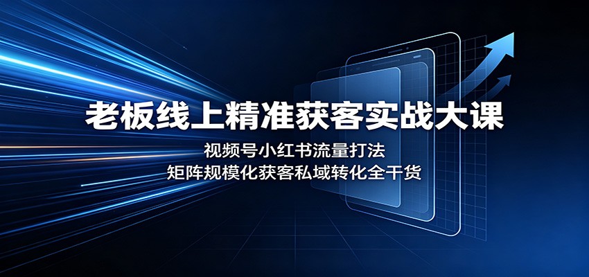老板线上精准获客实战大课：视频号小红书流量打法，矩阵规模化获客私域转化全干货-51云资源