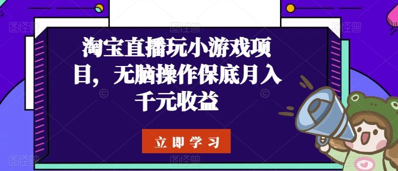 淘宝直播玩小游戏项目，无脑操作保底月入千元收益-51云资源