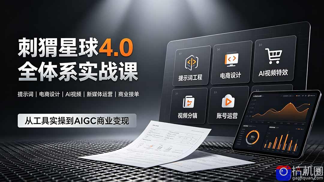刺猬星球4.0全体系实战课,覆盖提示词工程、电商设计、AI视频特效与新媒体运营,一站式掌握AIGC商业核心技能