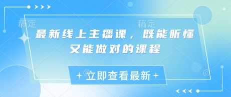 最新线上主播课,既能听懂又能做对的课程-51云资源