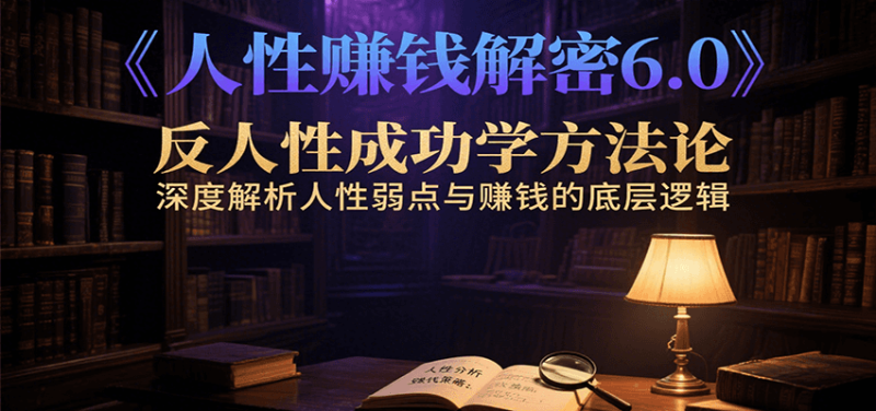 人性赚钱解密6.0，反人性成功学方法论，深度解析人性弱点与赚钱的底层逻辑-51云资源