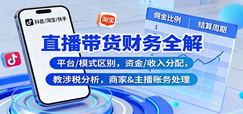 直播带货财务全解:平台/模式区别,资金/收入分配,涉税分析,商家-51云资源