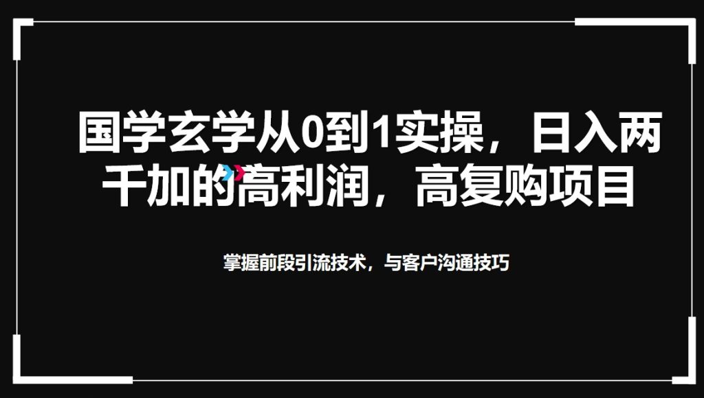 国学玄学从0到1实操,日入两千加的高利润,高复购项目-51云资源