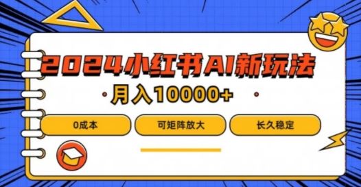 2024年小红书最新项目，AI蓝海赛道，可矩阵，0成本，小白也能轻松月入1w【揭秘】-51云资源