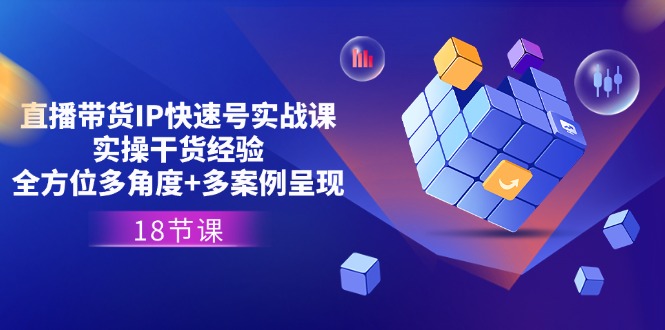 直播带货IP快速号实战课,实操干货经验 全方位多角度 多案例呈现(18节)-51云资源