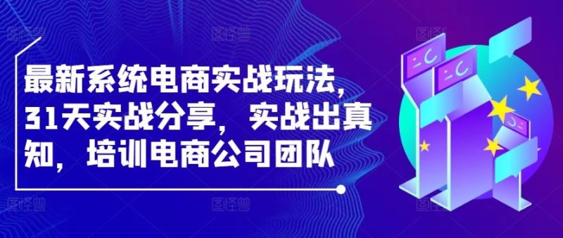 最新系统电商实战玩法,31天实战分享,实战出真知,培训电商公司团队-51云资源