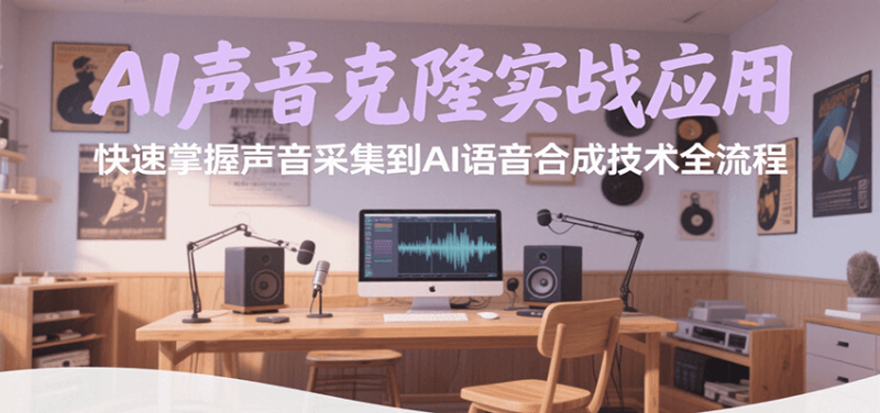 AI声音克隆实战应用,快速掌握声音采集到AI语音合成技术全流程-51云资源