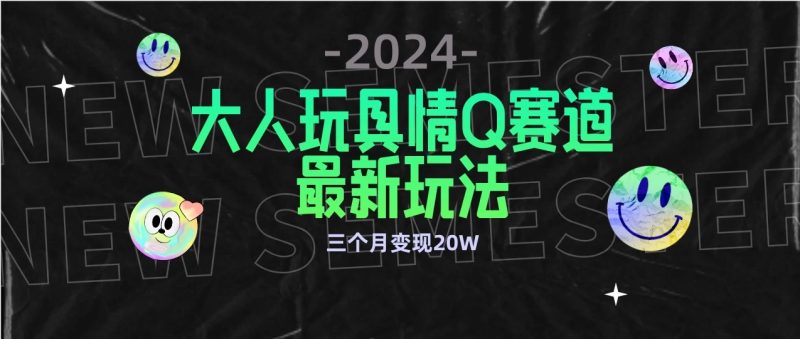 全新大人玩具情Q赛道合规新玩法,零投入,不封号流量多渠道变现,三个月变现20W-51云资源