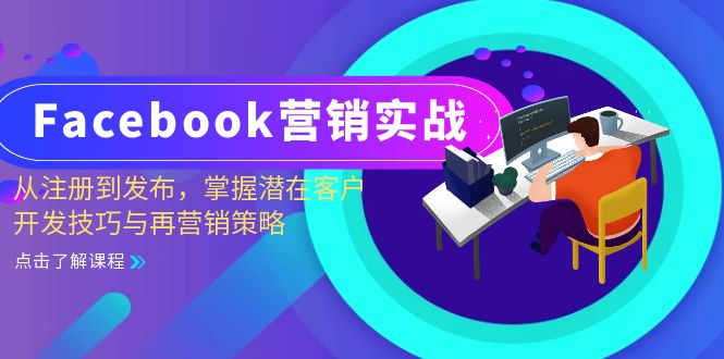 (13081期)Facebook-营销实战:从注册到发布,掌握潜在客户开发技巧与再营销策略