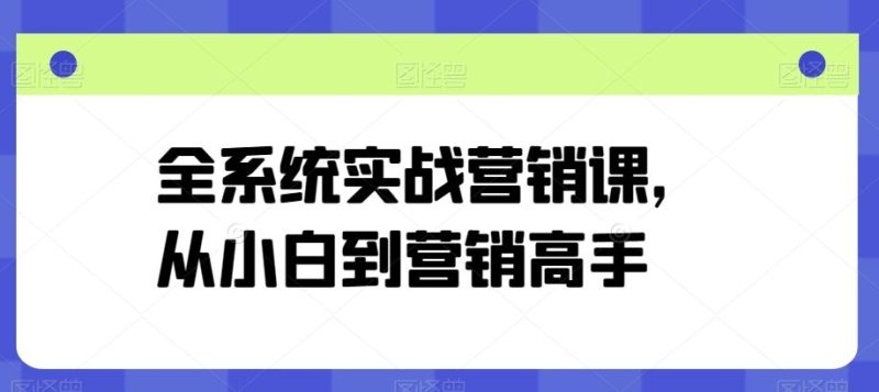 全系统实战营销课,从小白到营销高手-51云资源