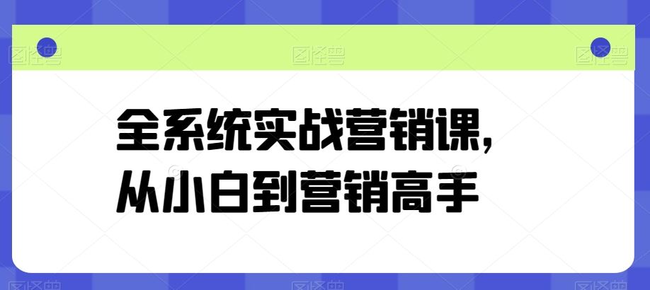 全系统实战营销课，从小白到营销高手-51云资源