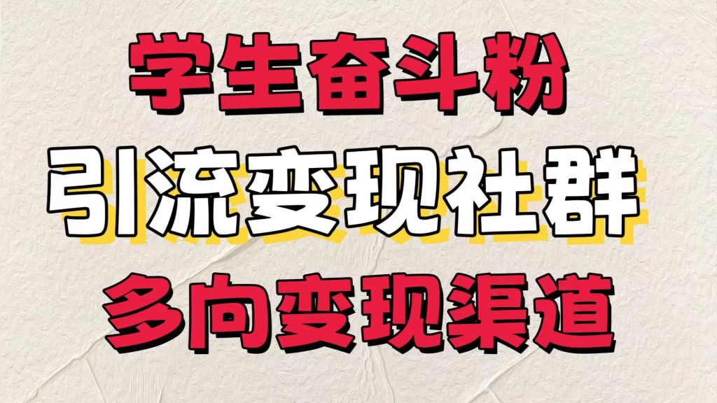 学生奋斗粉，引流变现做社群，多向变现渠道，暑假热门-51云资源