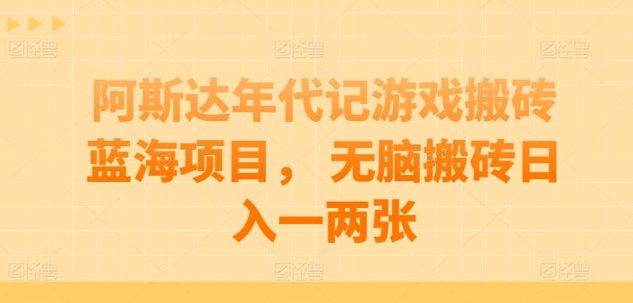 阿斯达年代记游戏搬砖蓝海项目， 无脑搬砖日入一两张【揭秘】-51云资源
