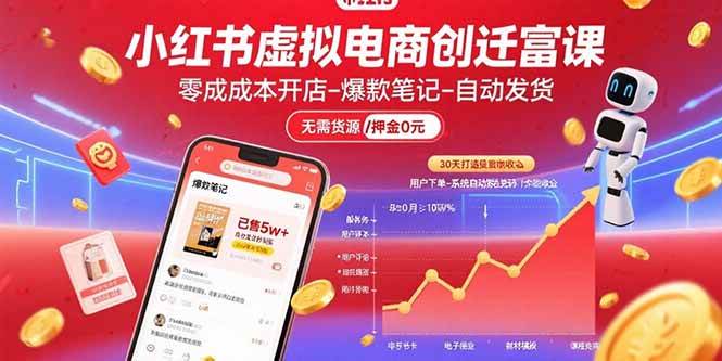 (15749期)小红书虚拟电商创富课:零成本开店/爆款笔记/自动发货,30天打造被动收入