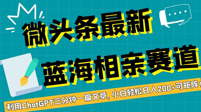 微头条最新蓝海相亲赛道,利用 ChatGPT 三分钟一篇文章,小白轻松日入 200 可矩阵!-51云资源