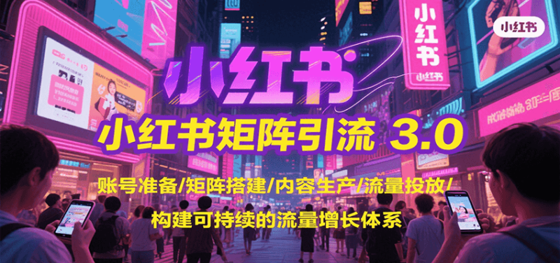 小红书矩阵引流3.0，账号准备/矩阵搭建/内容生产/流量投放/构建可持续的流量增长体系-51云资源