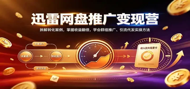 迅雷网盘推广变现营:拆解转化案例,掌握收益翻倍,学会群组推广、引流代发实操方法-51云资源